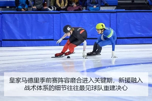 皇家马德里季前赛阵容磨合进入关键期，新援融入战术体系的细节往往最见球队重建决心